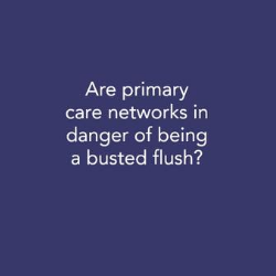 ARE PRIMARY CARE NETWORKS IN DANGER OF BEING A BUSTED FLUSH?